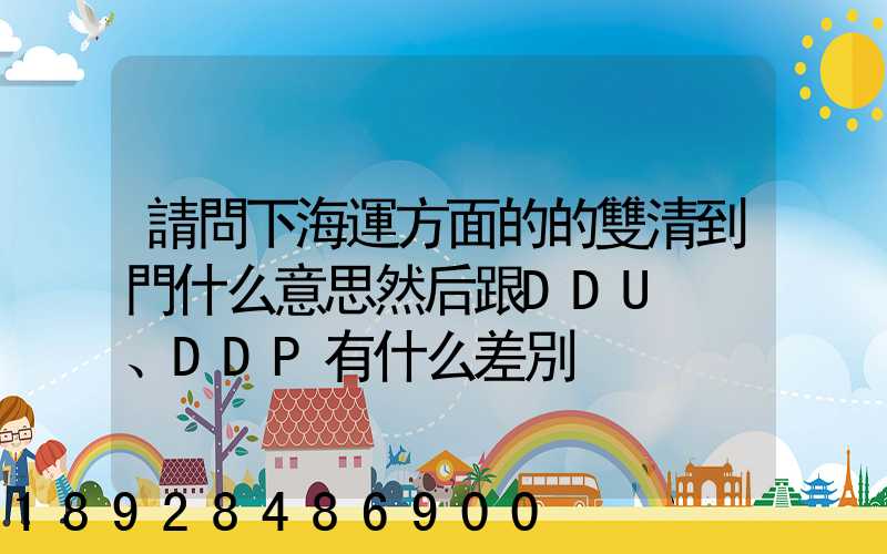 請問下海運方面的的雙清到門什么意思然后跟DDU、DDP有什么差別